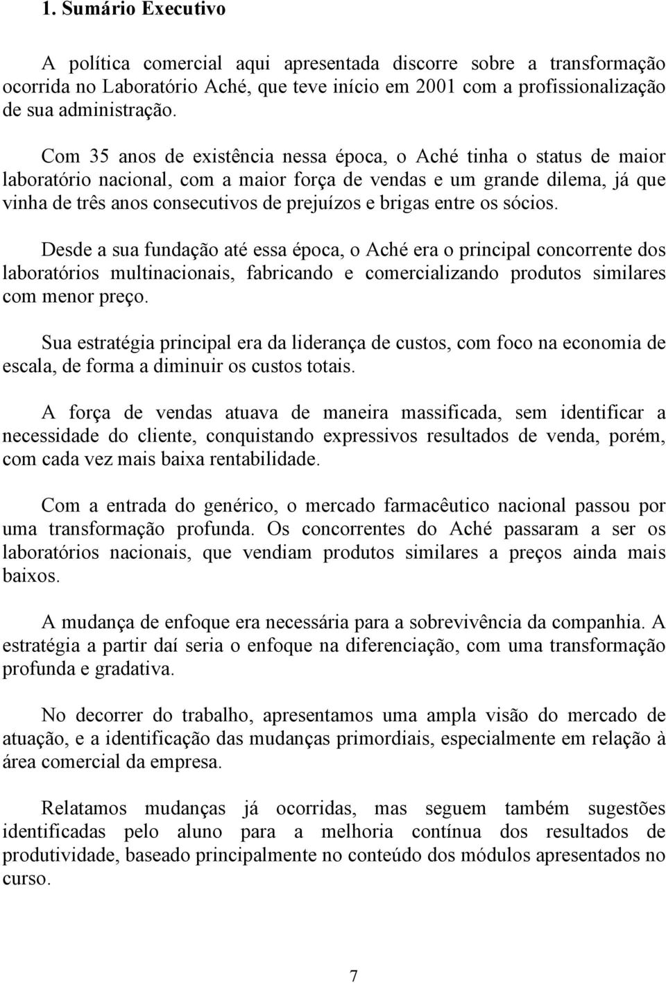 brigas entre os sócios. Desde a sua fundação até essa época, o Aché era o principal concorrente dos laboratórios multinacionais, fabricando e comercializando produtos similares com menor preço.