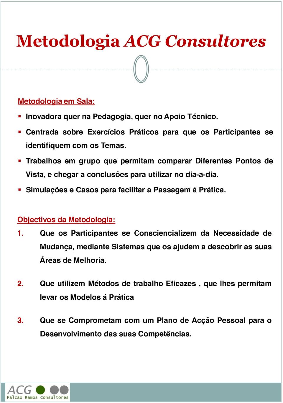 Trabalhos em grupo que permitam comparar Diferentes Pontos de Vista, e chegar a conclusões para utilizar no dia-a-dia. Simulações e Casos para facilitar a Passagem á Prática.