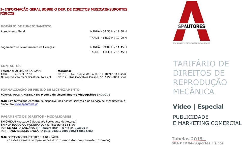 TARDE - 13:30 H / 15:45 H CONTACTOS Telefone: 21 359 44 14/02/95 Fax: 21 353 02 57 @: reproducao.mecanica@spautores.pt FORMALIZAÇÃO DE PEDIDO DE LICENCIAMENTO Moradas: EDIF 1 - Av.