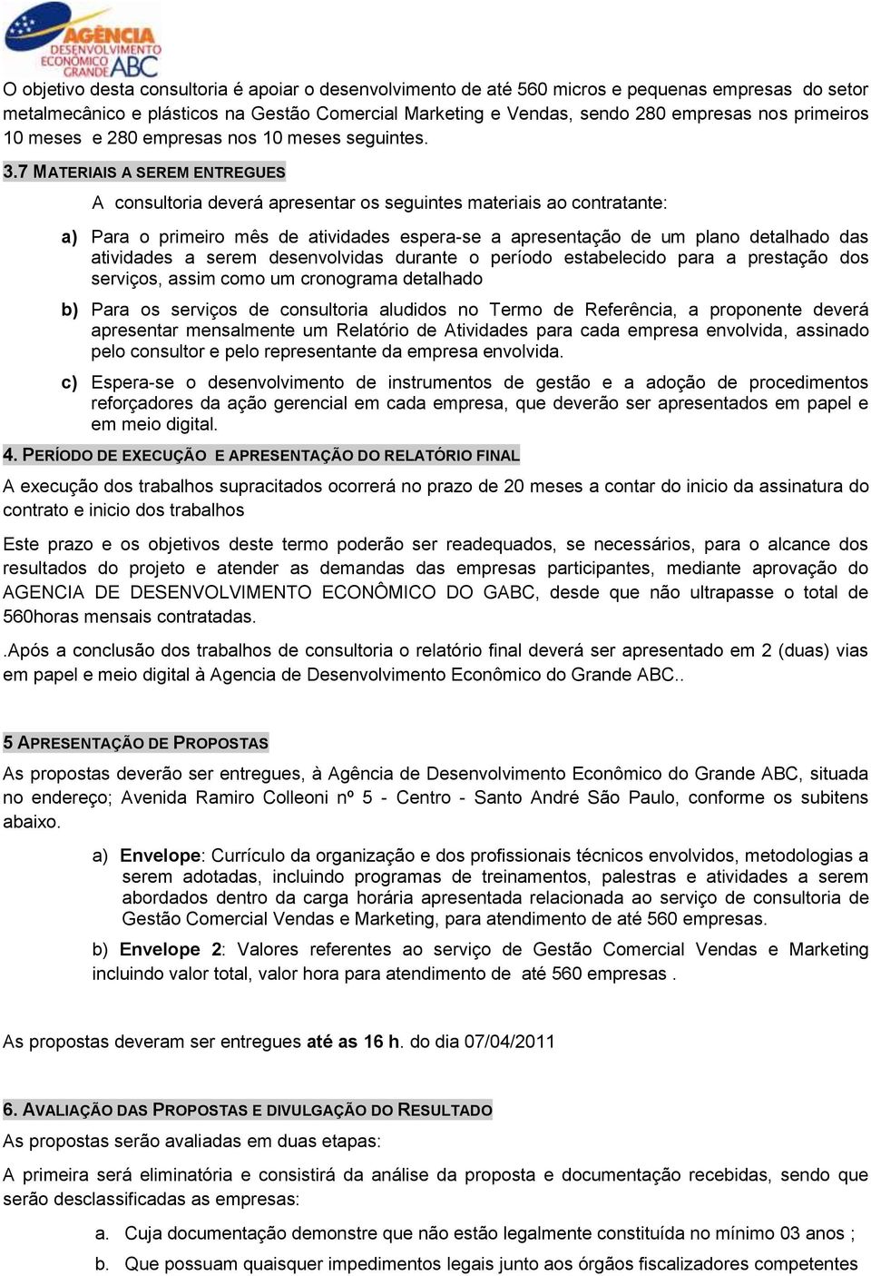 7 MATERIAIS A SEREM ENTREGUES A consultoria deverá apresentar os seguintes materiais ao contratante: a) Para o primeiro mês de atividades espera-se a apresentação de um plano detalhado das atividades