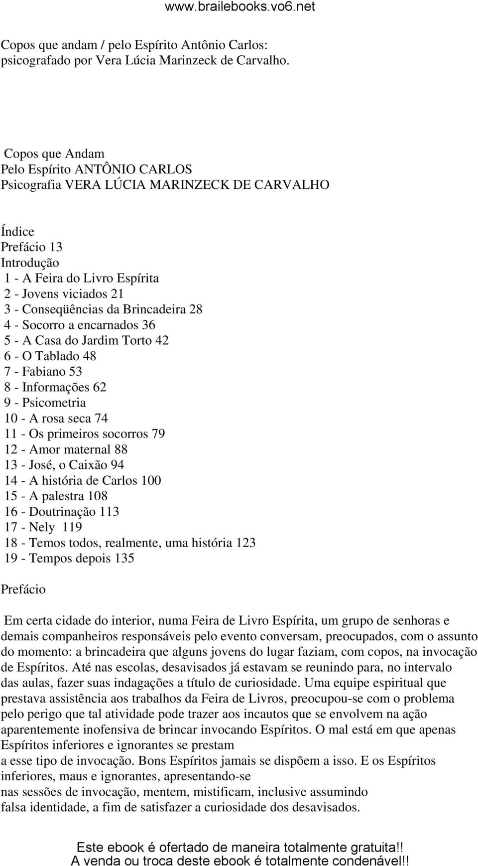 Brincadeira 28 4 - Socorro a encarnados 36 5 - A Casa do Jardim Torto 42 6 - O Tablado 48 7 - Fabiano 53 8 - Informações 62 9 - Psicometria 10 - A rosa seca 74 11 - Os primeiros socorros 79 12 - Amor