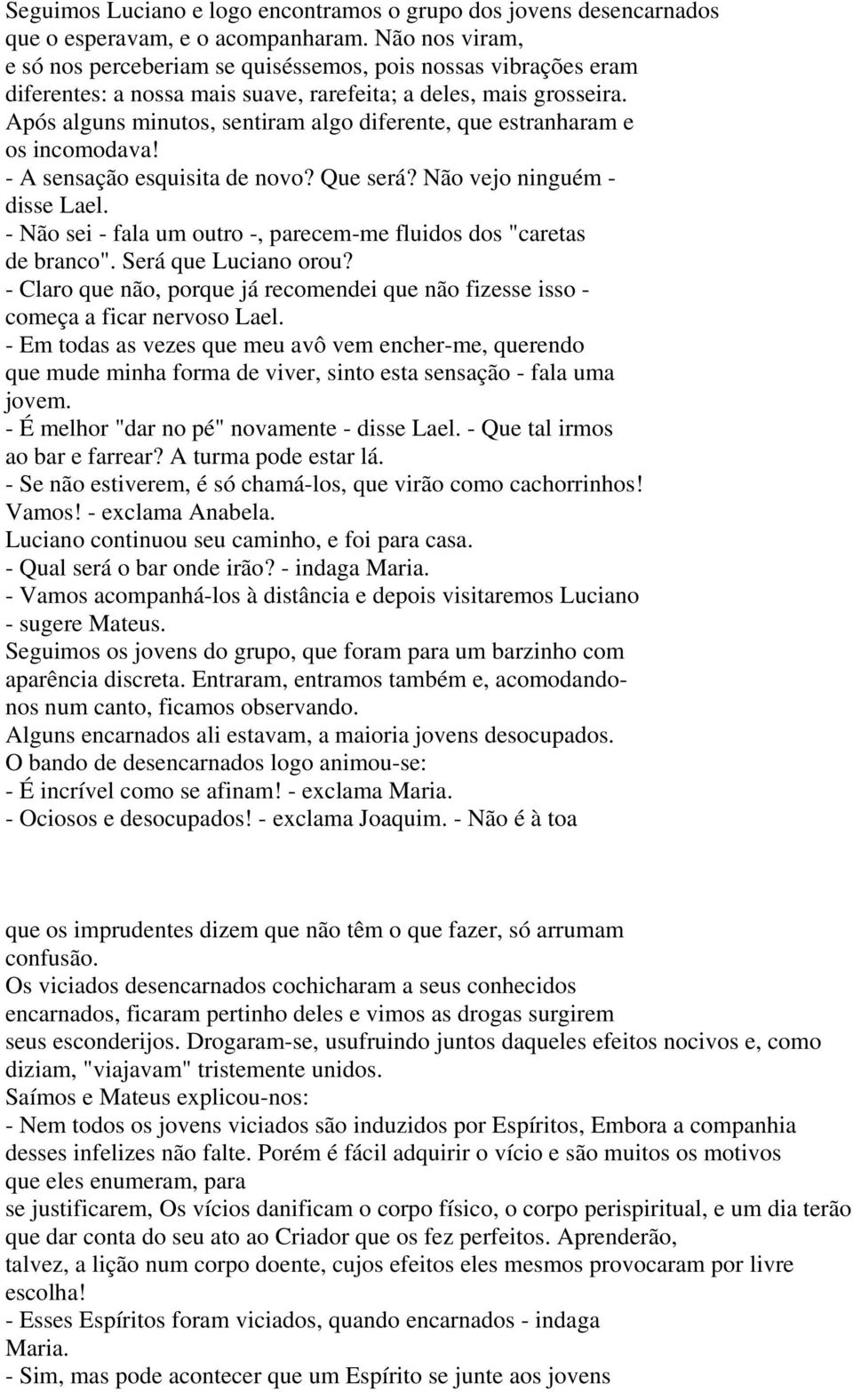 Após alguns minutos, sentiram algo diferente, que estranharam e os incomodava! - A sensação esquisita de novo? Que será? Não vejo ninguém - disse Lael.