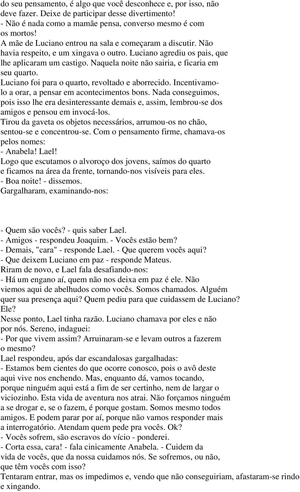 Naquela noite não sairia, e ficaria em seu quarto. Luciano foi para o quarto, revoltado e aborrecido. Incentivamolo a orar, a pensar em acontecimentos bons.