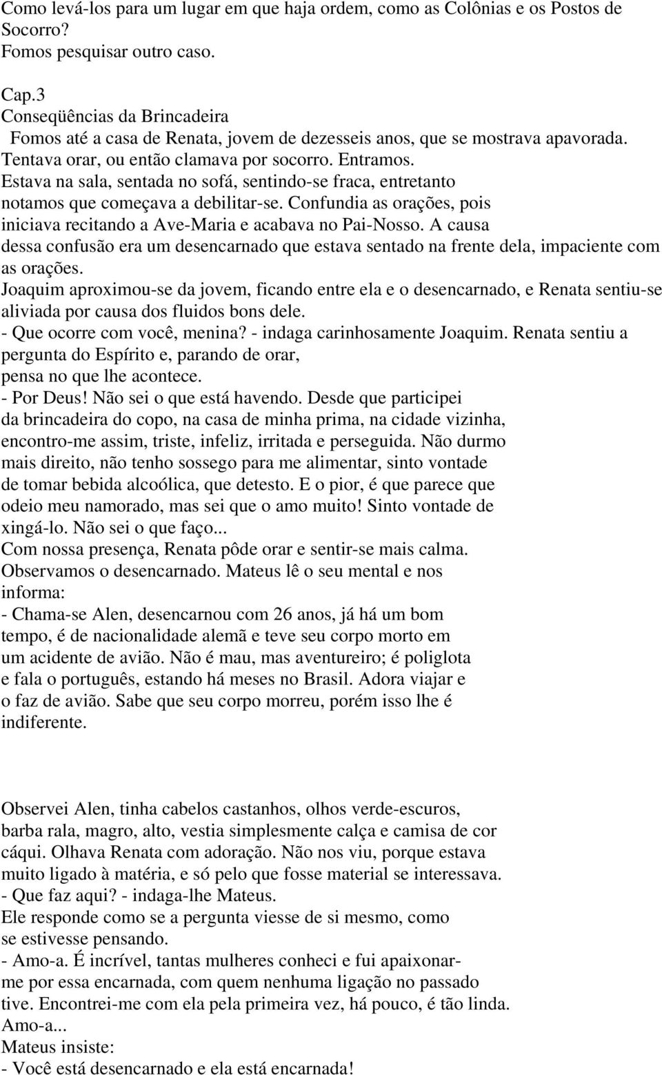 Estava na sala, sentada no sofá, sentindo-se fraca, entretanto notamos que começava a debilitar-se. Confundia as orações, pois iniciava recitando a Ave-Maria e acabava no Pai-Nosso.