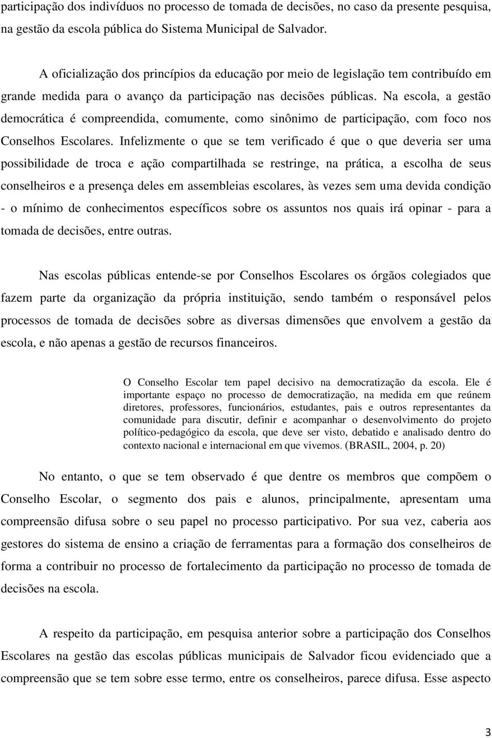 Na escola, a gestão democrática é compreendida, comumente, como sinônimo de participação, com foco nos Conselhos Escolares.