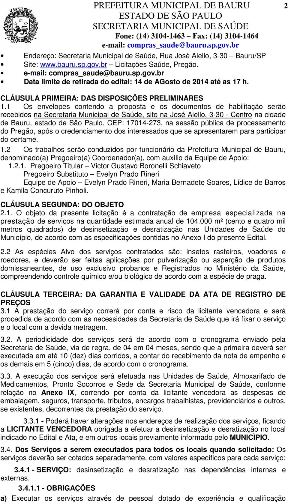 1 Os envelopes contendo a proposta e os documentos de habilitação serão recebidos na Secretaria Municipal de Saúde, sito na José Aiello, 3-30 - Centro na cidade de Bauru, estado de São Paulo, CEP: