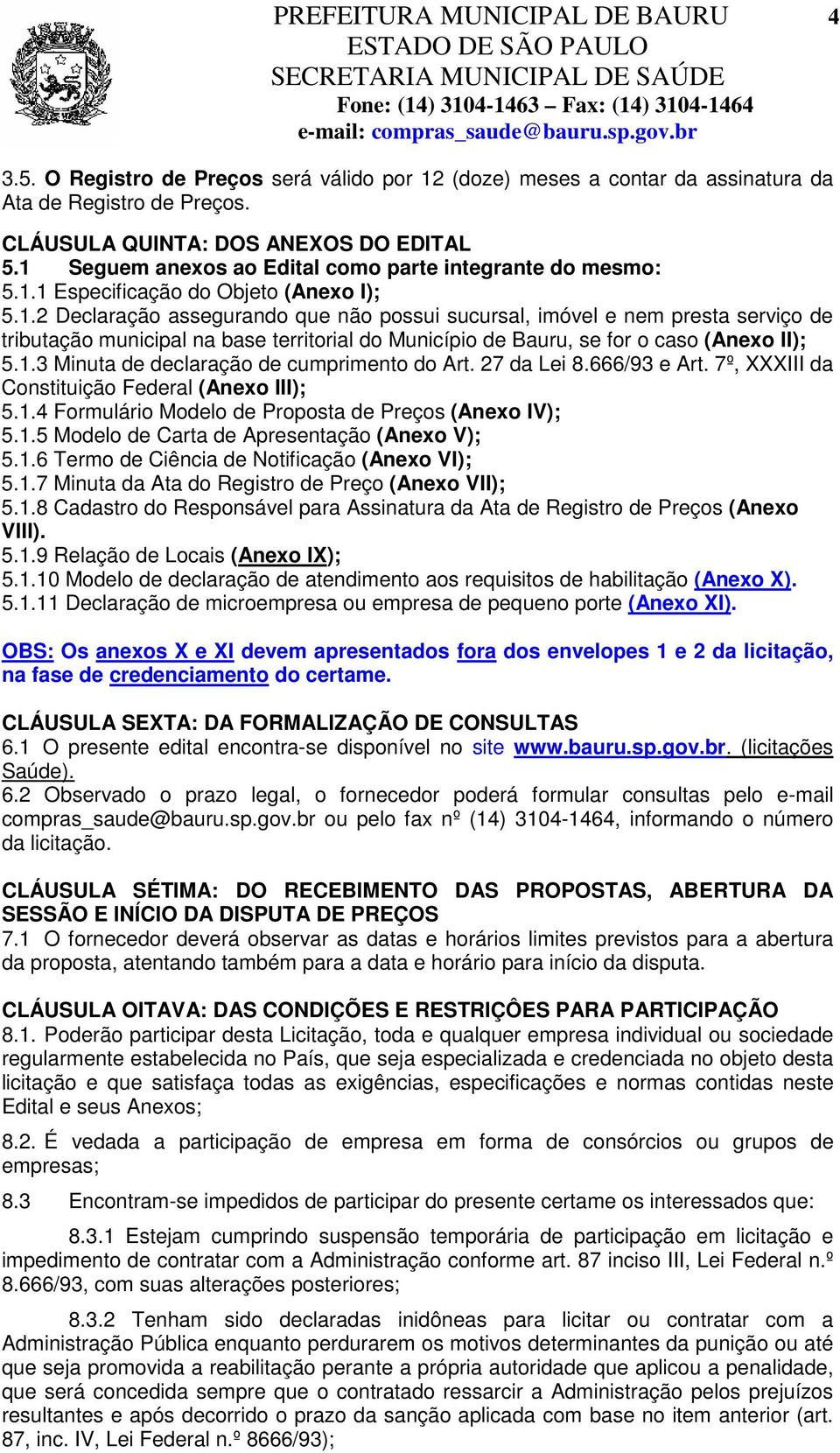 1.3 Minuta de declaração de cumprimento do Art. 27 da Lei 8.666/93 e Art. 7º, XXXIII da Constituição Federal (Anexo III); 5.1.4 Formulário Modelo de Proposta de Preços (Anexo IV); 5.1.5 Modelo de Carta de Apresentação (Anexo V); 5.