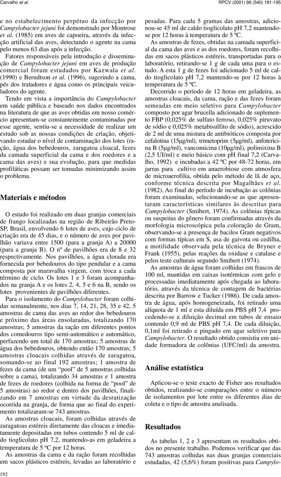 Fatores responsáveis pela introdução e disseminação de Campylobacter jejuni em aves de produção comercial foram estudados por Kazwala et al. (199) e Berndtson et al.