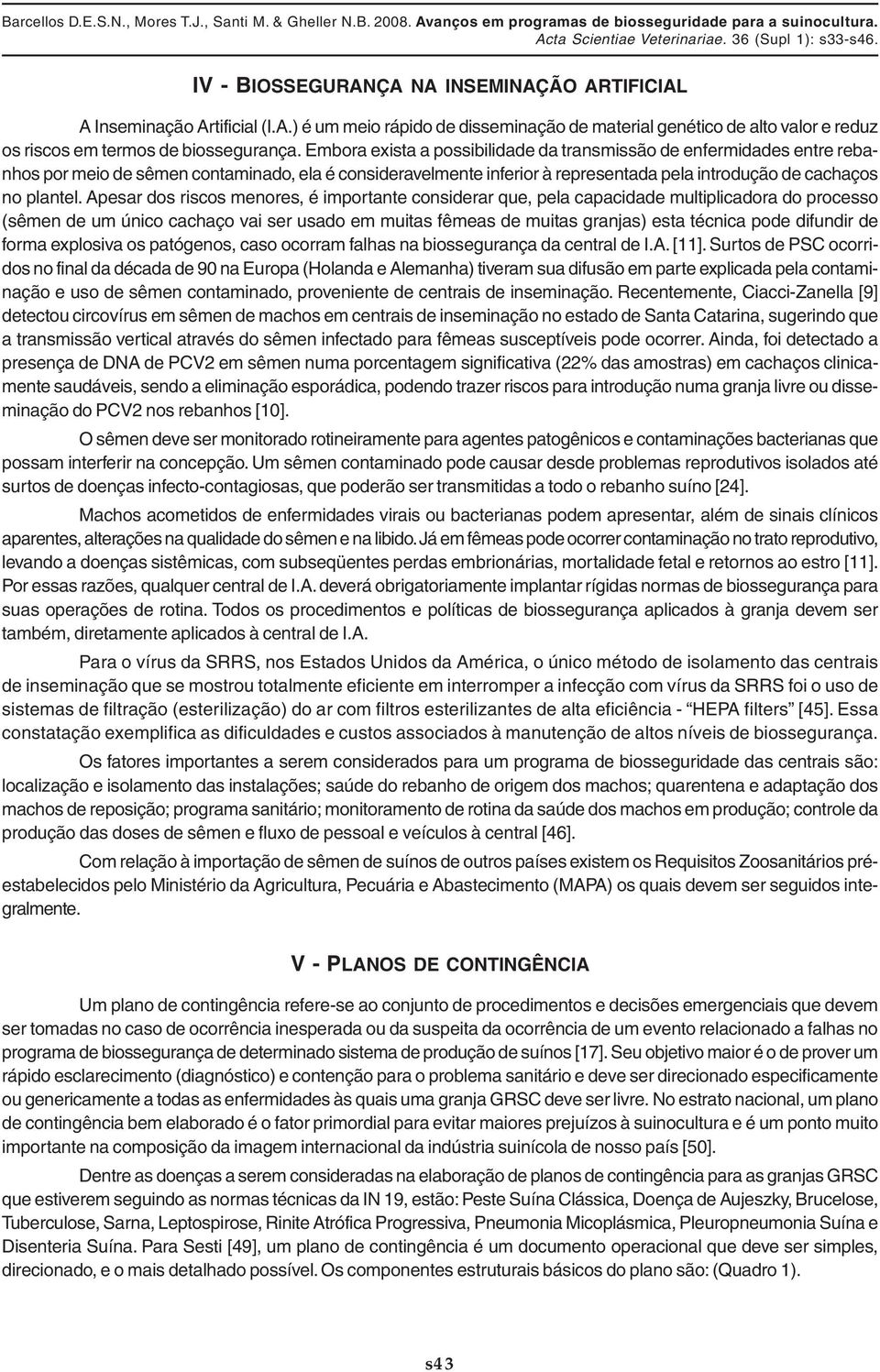 Apesar dos riscos menores, é importante considerar que, pela capacidade multiplicadora do processo (sêmen de um único cachaço vai ser usado em muitas fêmeas de muitas granjas) esta técnica pode