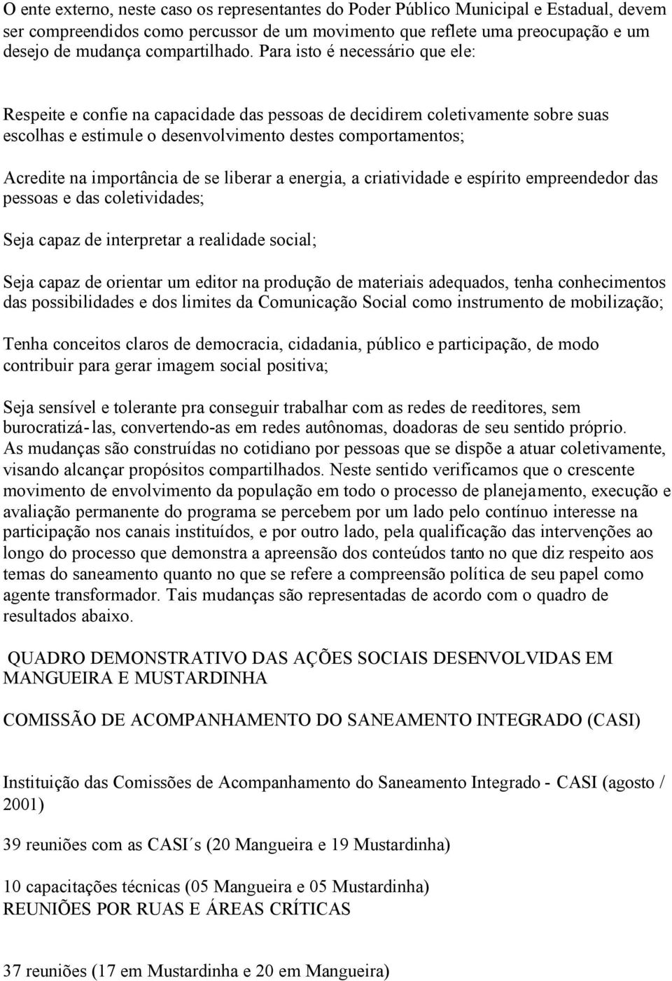 Para isto é necessário que ele: Respeite e confie na capacidade das pessoas de decidirem coletivamente sobre suas escolhas e estimule o desenvolvimento destes comportamentos; Acredite na importância