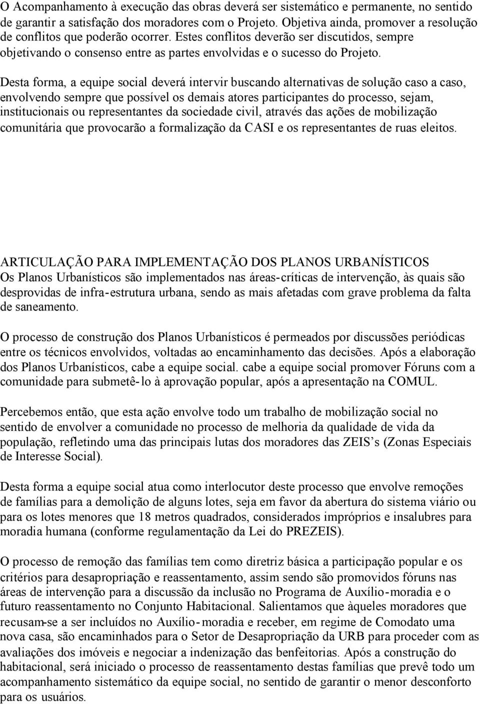 Desta forma, a equipe social deverá intervir buscando alternativas de solução caso a caso, envolvendo sempre que possível os demais atores participantes do processo, sejam, institucionais ou