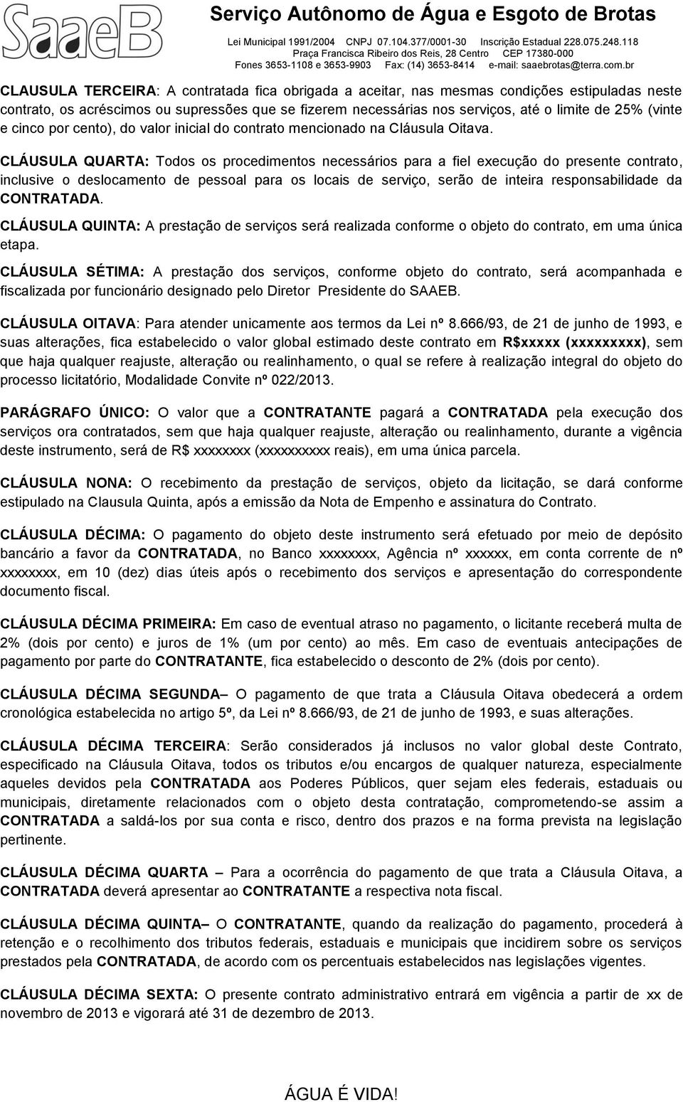 CLÁUSULA QUARTA: Todos os procedimentos necessários para a fiel execução do presente contrato, inclusive o deslocamento de pessoal para os locais de serviço, serão de inteira responsabilidade da