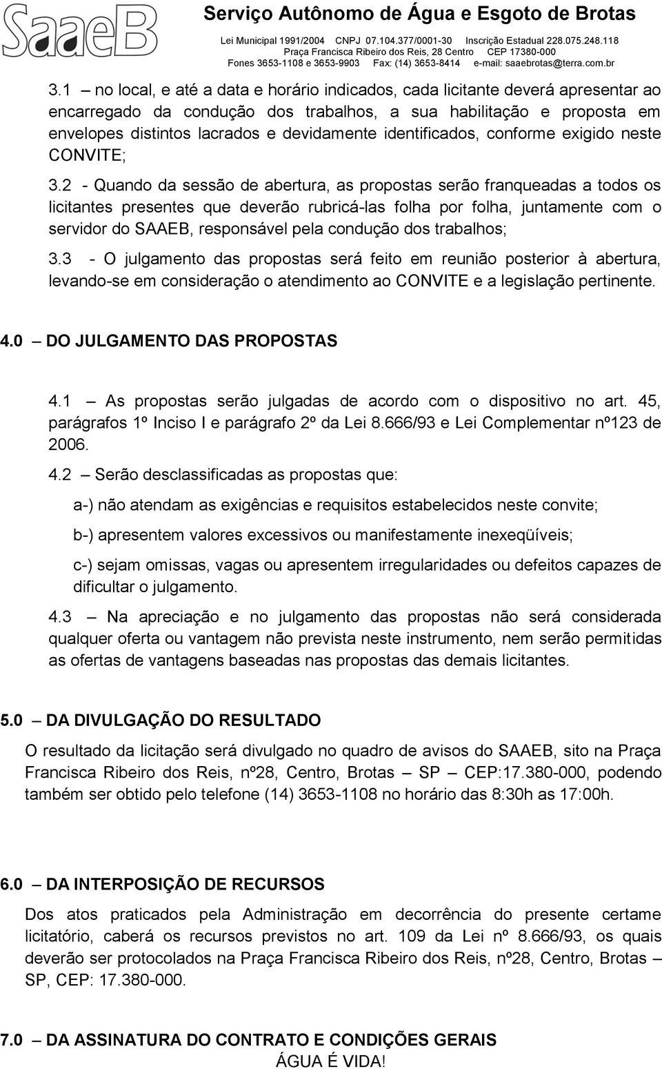 2 - Quando da sessão de abertura, as propostas serão franqueadas a todos os licitantes presentes que deverão rubricá-las folha por folha, juntamente com o servidor do SAAEB, responsável pela condução