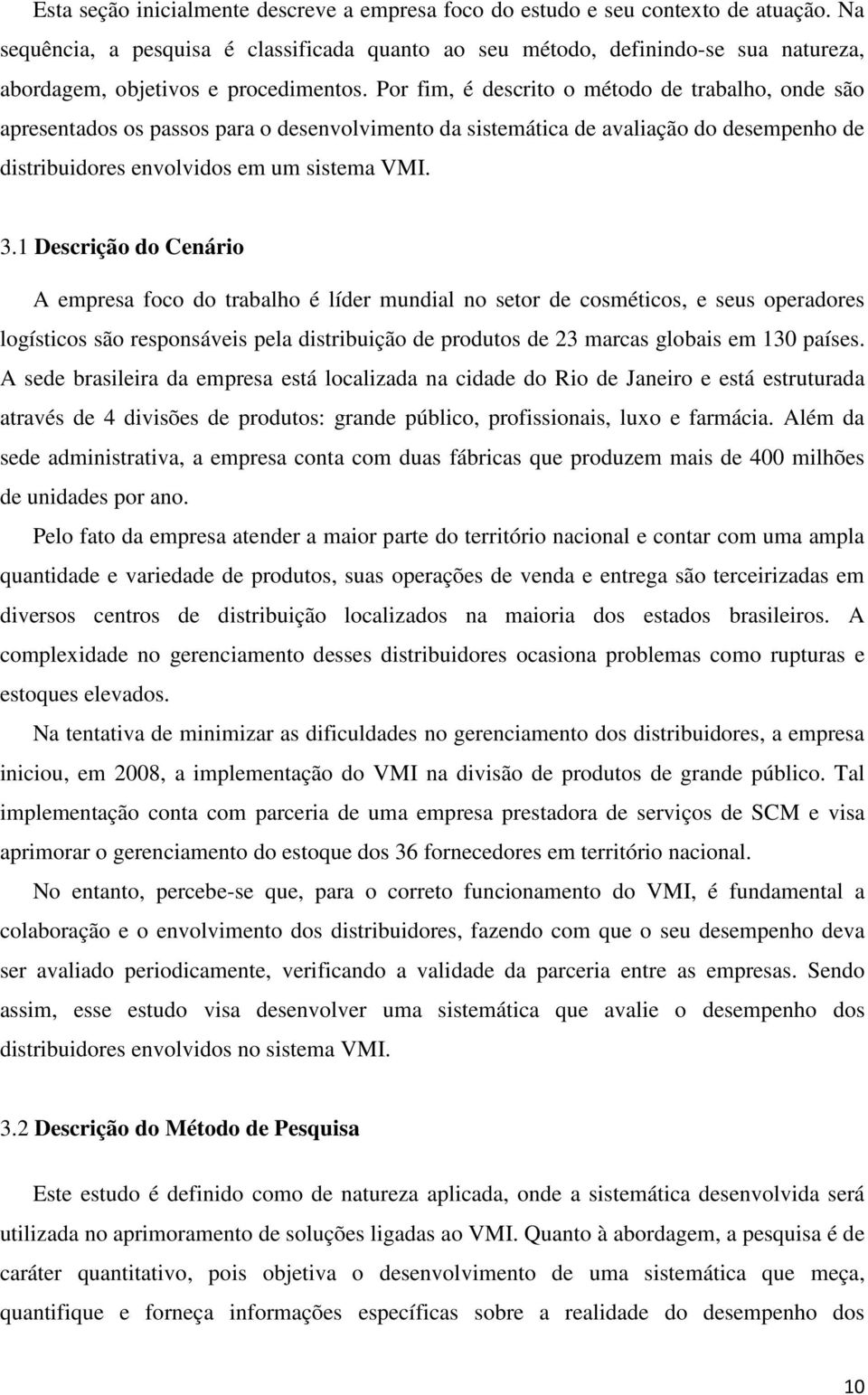 Por fim, é descrito o método de trabalho, onde são apresentados os passos para o desenvolvimento da sistemática de avaliação do desempenho de distribuidores envolvidos em um sistema VMI. 3.