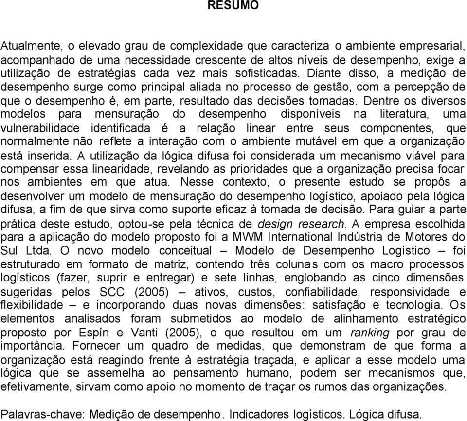 Dentre os diversos modelos para mensuração do desempenho disponíveis na literatura, uma vulnerabilidade identificada é a relação linear entre seus componentes, que normalmente não reflete a interação