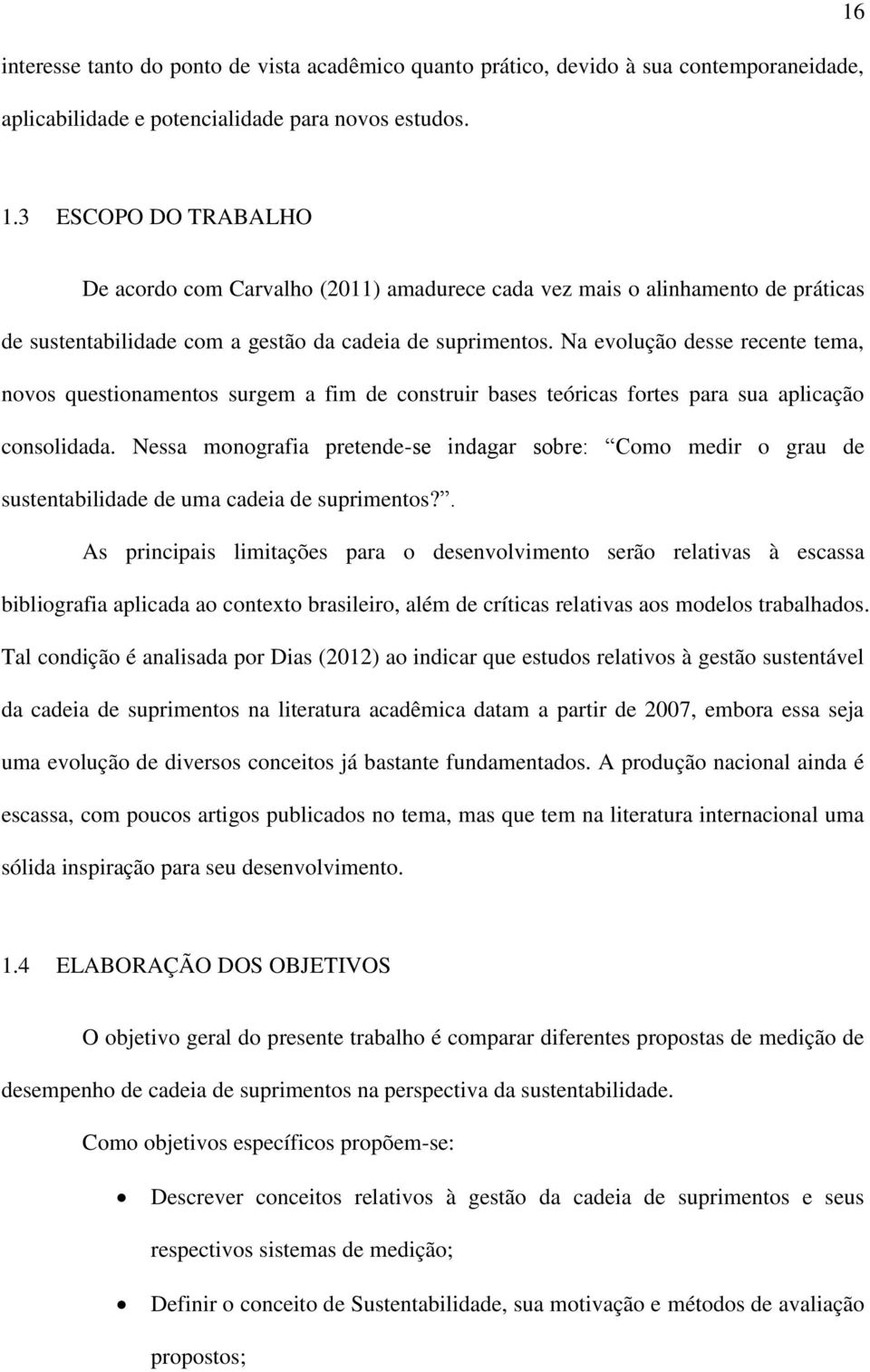 Na evolução desse recente tema, novos questionamentos surgem a fim de construir bases teóricas fortes para sua aplicação consolidada.