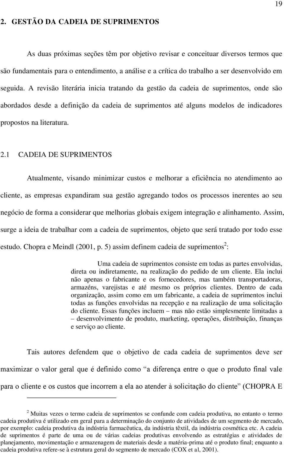 A revisão literária inicia tratando da gestão da cadeia de suprimentos, onde são abordados desde a definição da cadeia de suprimentos até alguns modelos de indicadores propostos na literatura. 2.