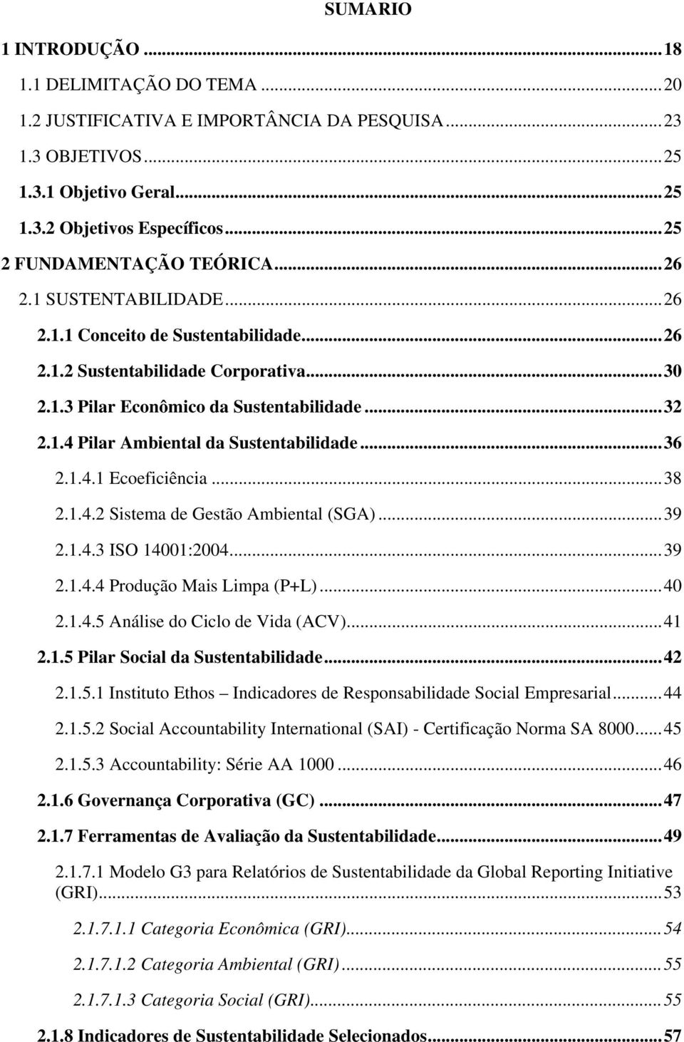 .. 36 2.1.4.1 Ecoeficiência... 38 2.1.4.2 Sistema de Gestão Ambiental (SGA)... 39 2.1.4.3 ISO 14001:2004... 39 2.1.4.4 Produção Mais Limpa (P+L)... 40 2.1.4.5 Análise do Ciclo de Vida (ACV)... 41 2.1.5 Pilar Social da Sustentabilidade.