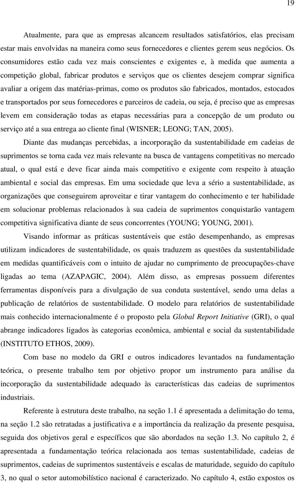 matérias-primas, como os produtos são fabricados, montados, estocados e transportados por seus fornecedores e parceiros de cadeia, ou seja, é preciso que as empresas levem em consideração todas as