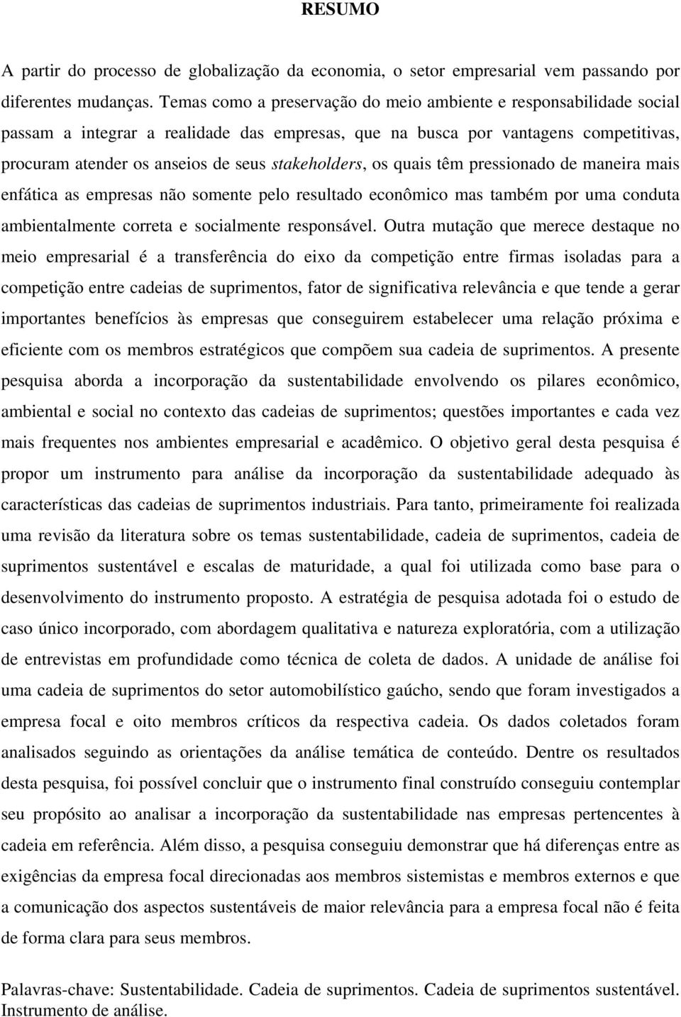 stakeholders, os quais têm pressionado de maneira mais enfática as empresas não somente pelo resultado econômico mas também por uma conduta ambientalmente correta e socialmente responsável.