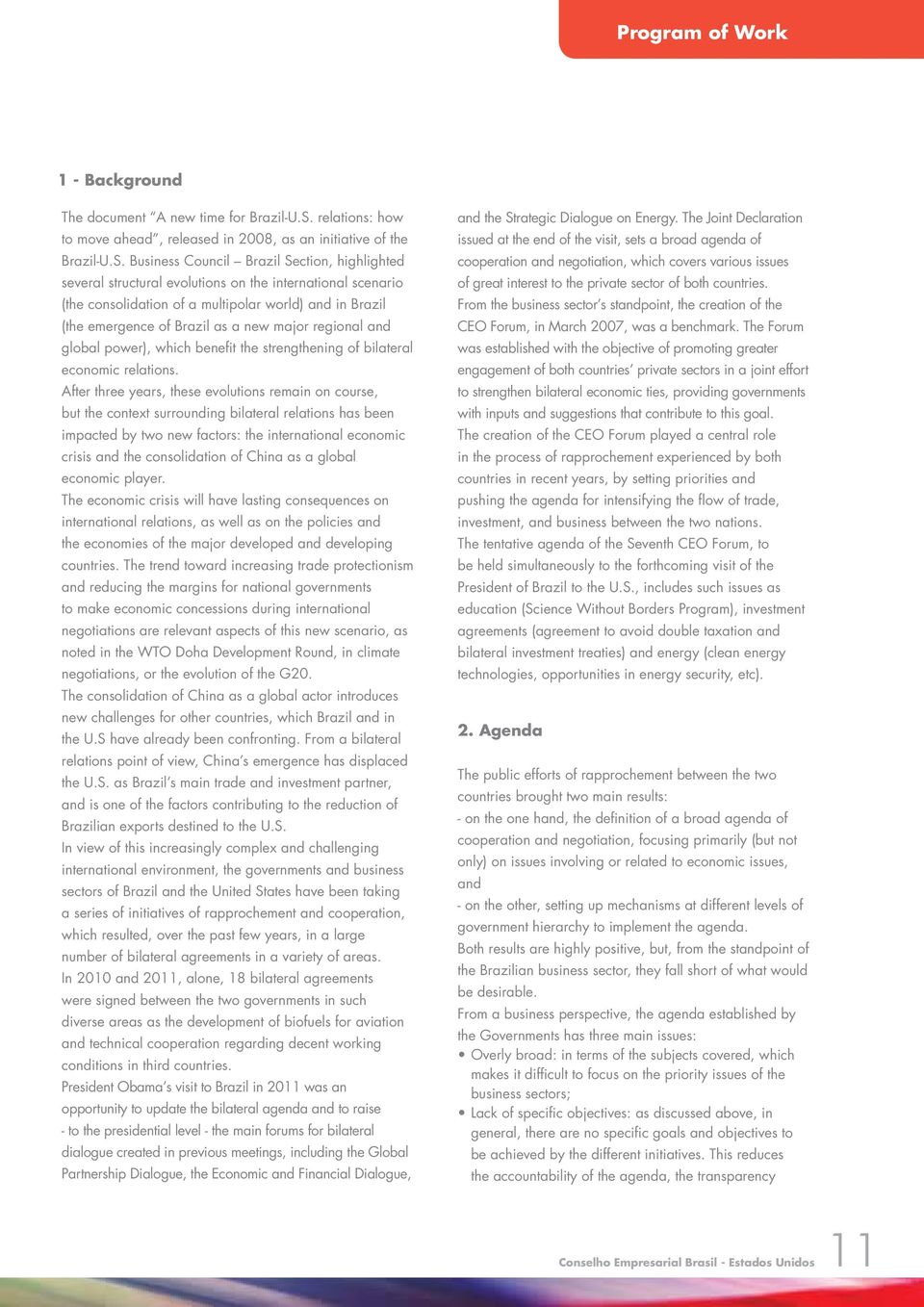 Business Council Brazil Section, highlighted several structural evolutions on the international scenario (the consolidation of a multipolar world) and in Brazil (the emergence of Brazil as a new