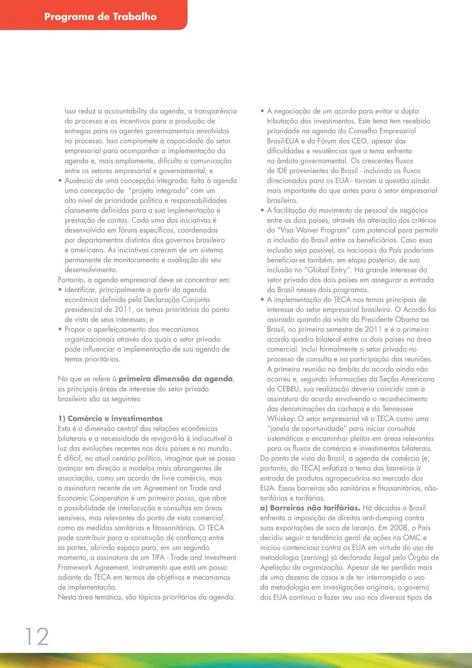 concepção integrada: falta à agenda uma concepção de projeto integrado com um alto nível de prioridade política e responsabilidades claramente definidas para a sua implementação e prestação de contas.