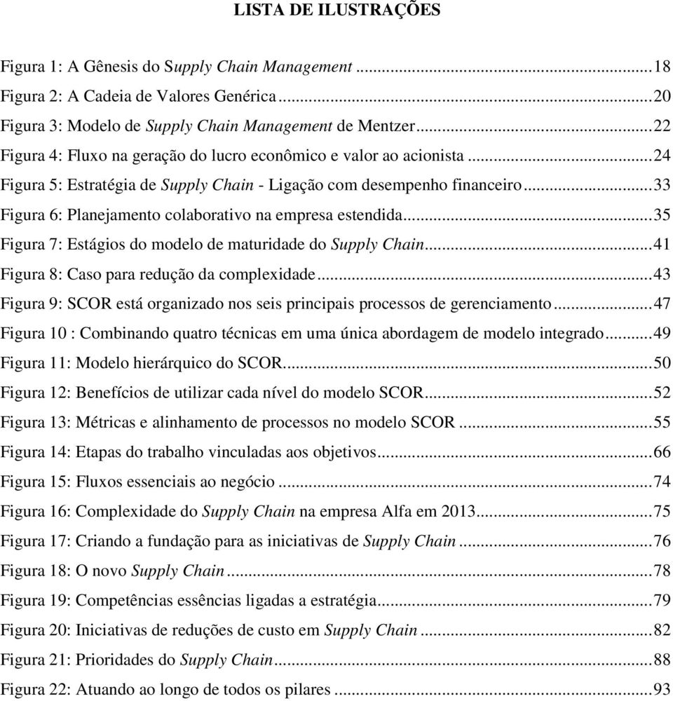 .. 33 Figura 6: Planejamento colaborativo na empresa estendida... 35 Figura 7: Estágios do modelo de maturidade do Supply Chain... 41 Figura 8: Caso para redução da complexidade.