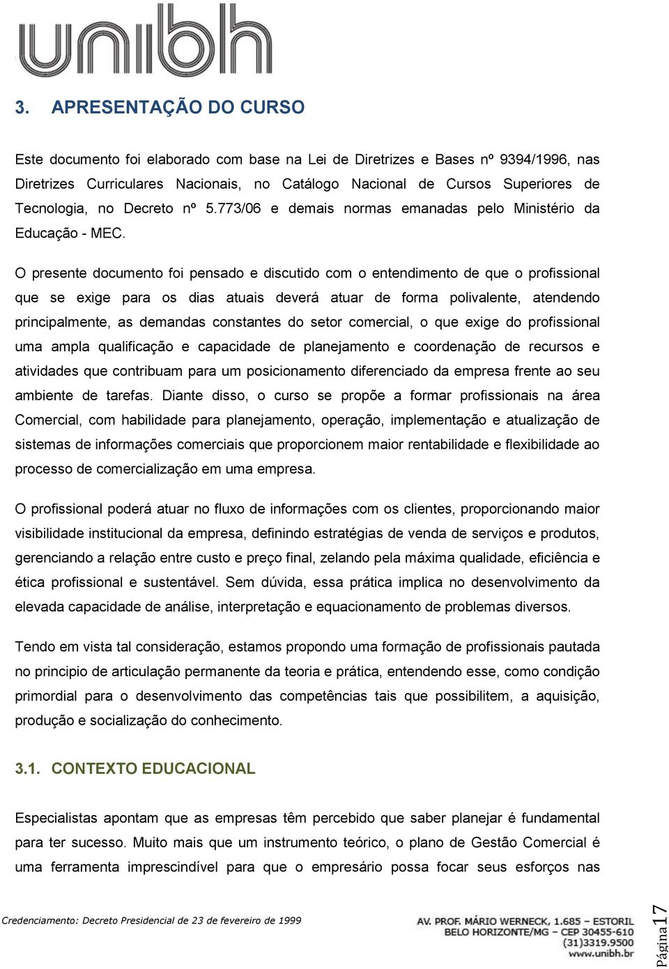 O presente documento foi pensado e discutido com o entendimento de que o profissional que se exige para os dias atuais deverá atuar de forma polivalente, atendendo principalmente, as demandas