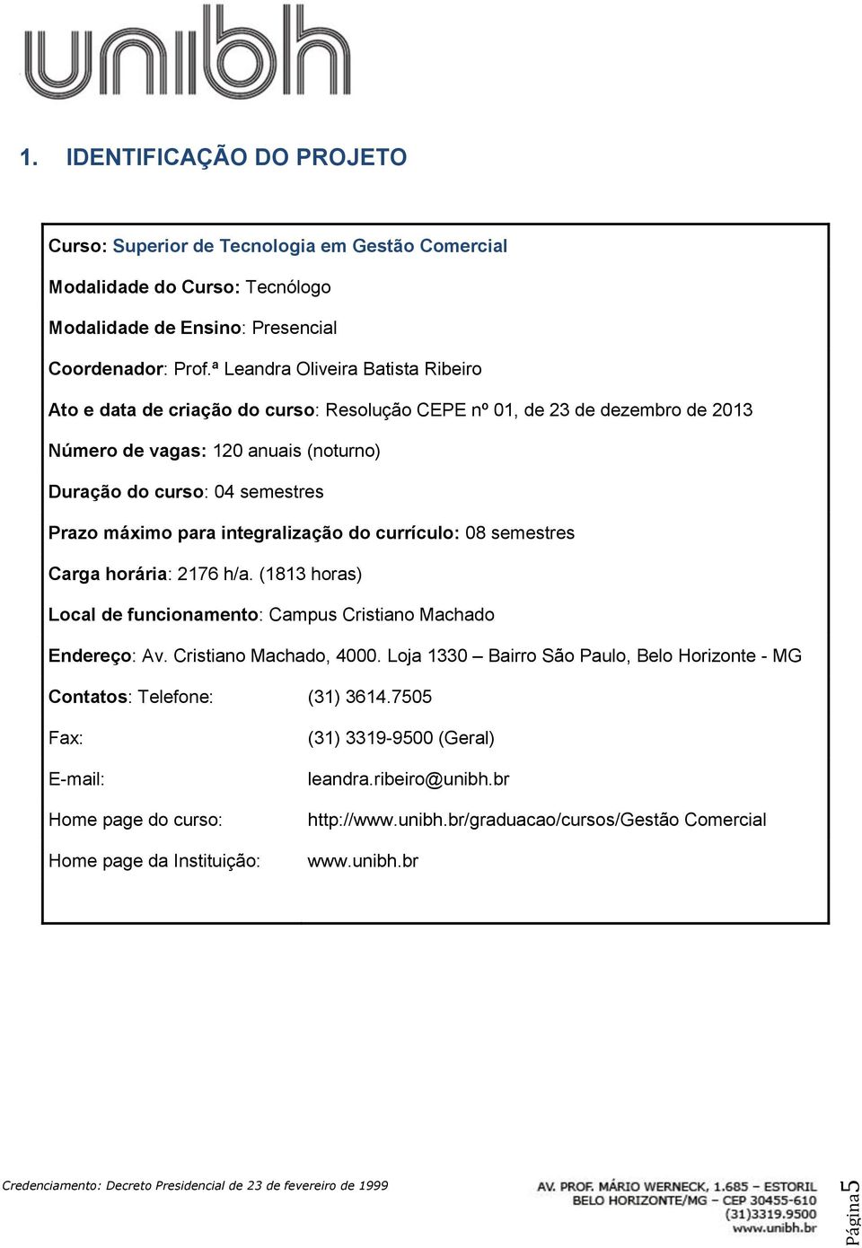 para integralização do currículo: 08 semestres Carga horária: 2176 h/a. (1813 horas) Local de funcionamento: Campus Cristiano Machado Endereço: Av. Cristiano Machado, 4000.