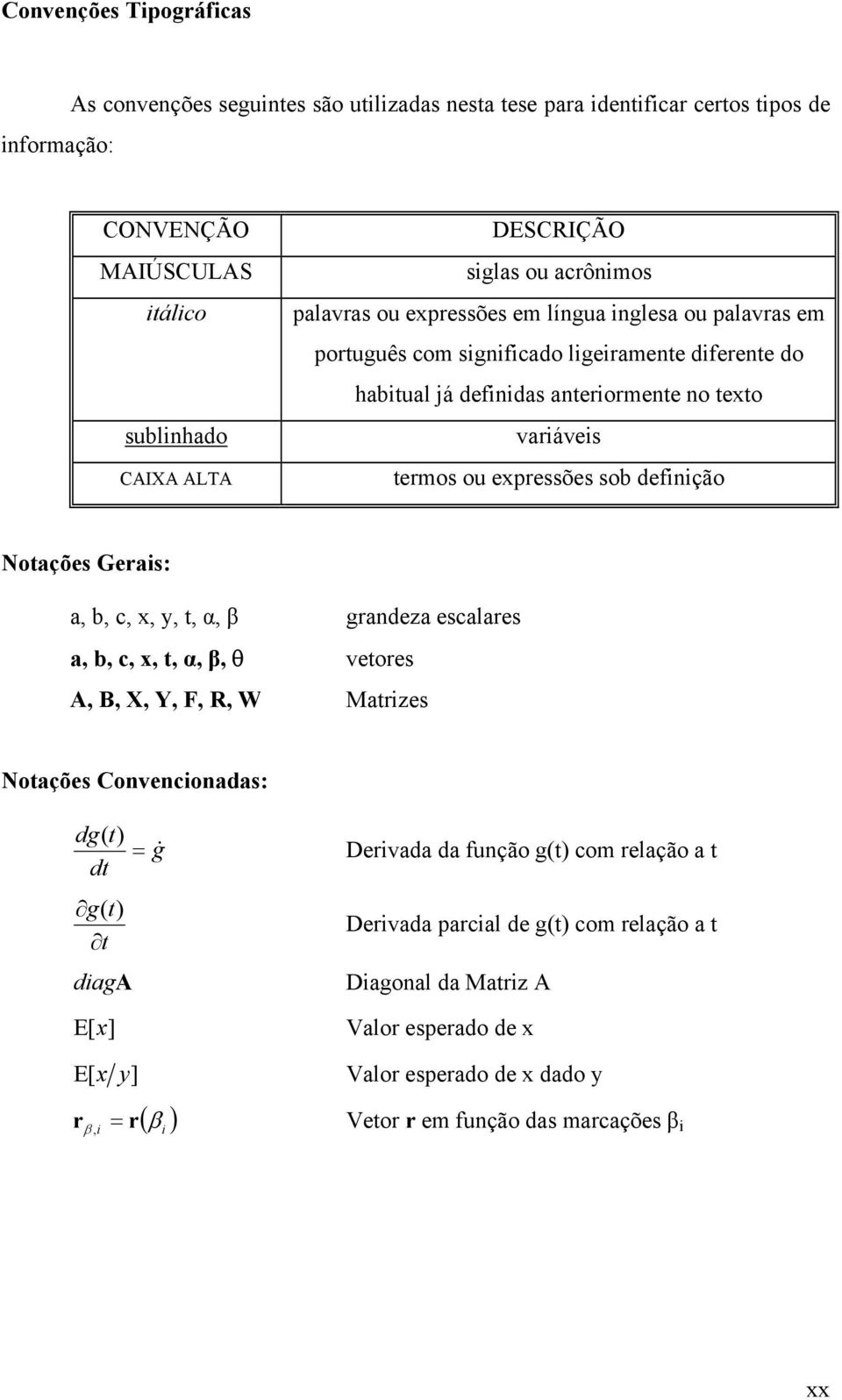 sob definição Notações Gerais: a, b, c, x, y, t, α, grandeza escalares a, b, c, x, t, α,, θ vetores A, B, X, Y, F, R, W Matrizes Notações Convencionadas: dg( t) = g& dt g( t) t Derivada da função