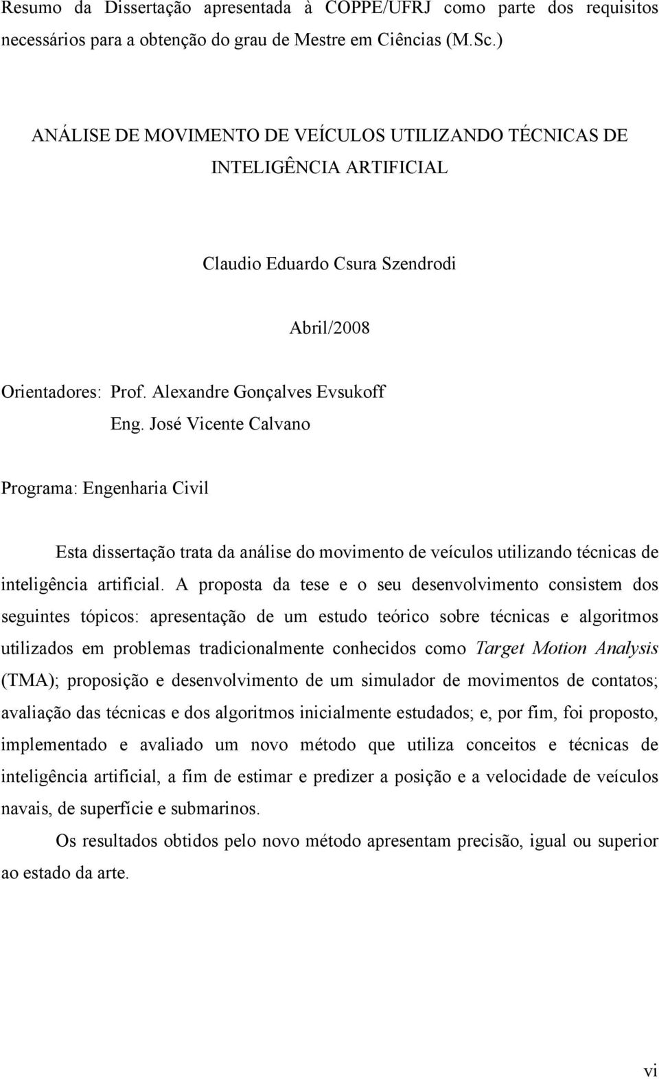 José Vicente Calvano Programa: Engenharia Civil Esta dissertação trata da análise do movimento de veículos utilizando técnicas de inteligência artificial.