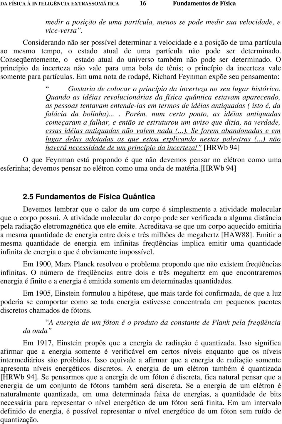 Conseqüentemente, o estado atual do universo também não pode ser determinado. O princípio da incerteza não vale para uma bola de tênis; o princípio da incerteza vale somente para partículas.