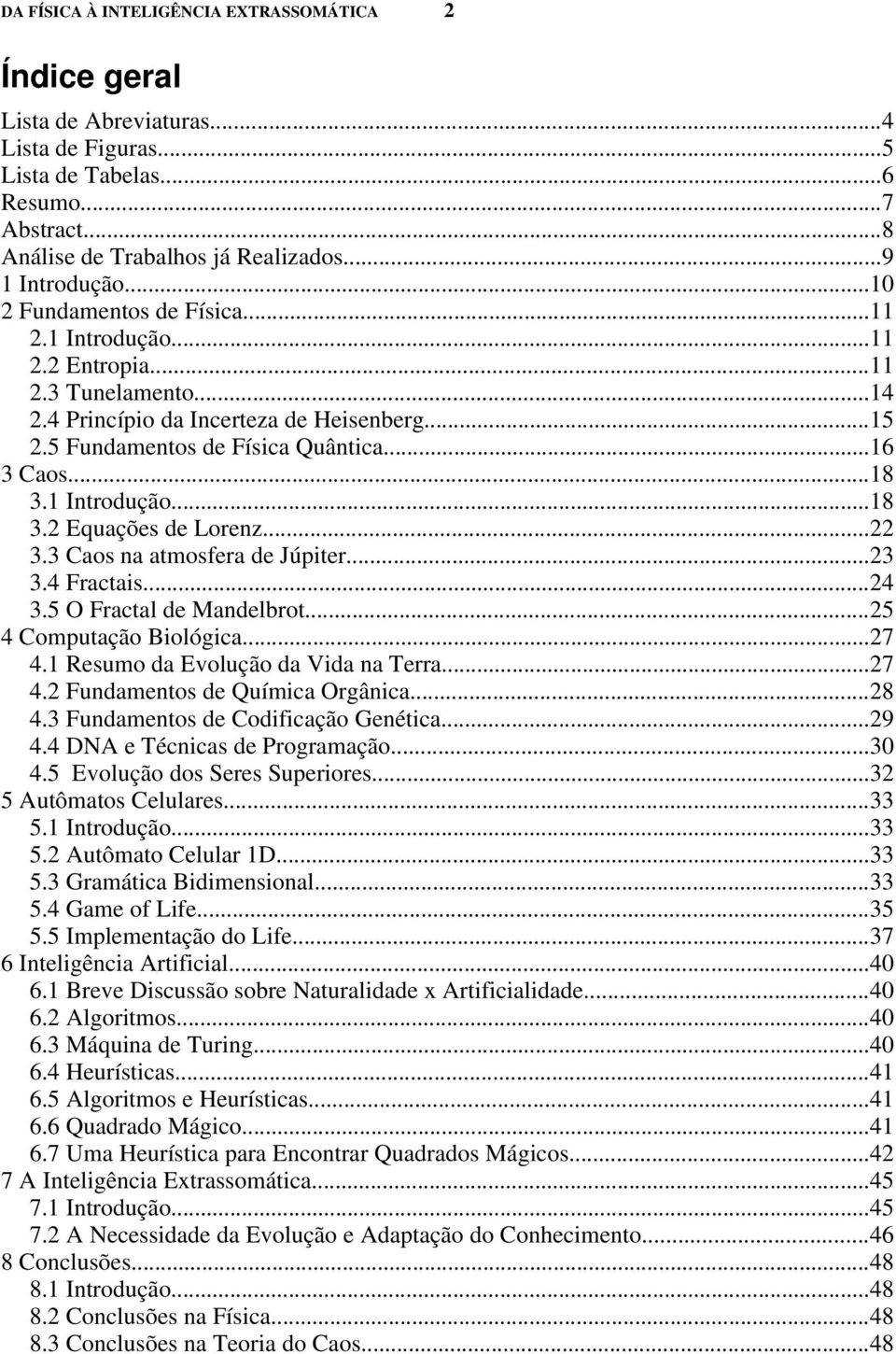 1 Introdução...18 3.2 Equações de Lorenz...22 3.3 Caos na atmosfera de Júpiter...23 3.4 Fractais...24 3.5 O Fractal de Mandelbrot...25 4 Computação Biológica...27 4.