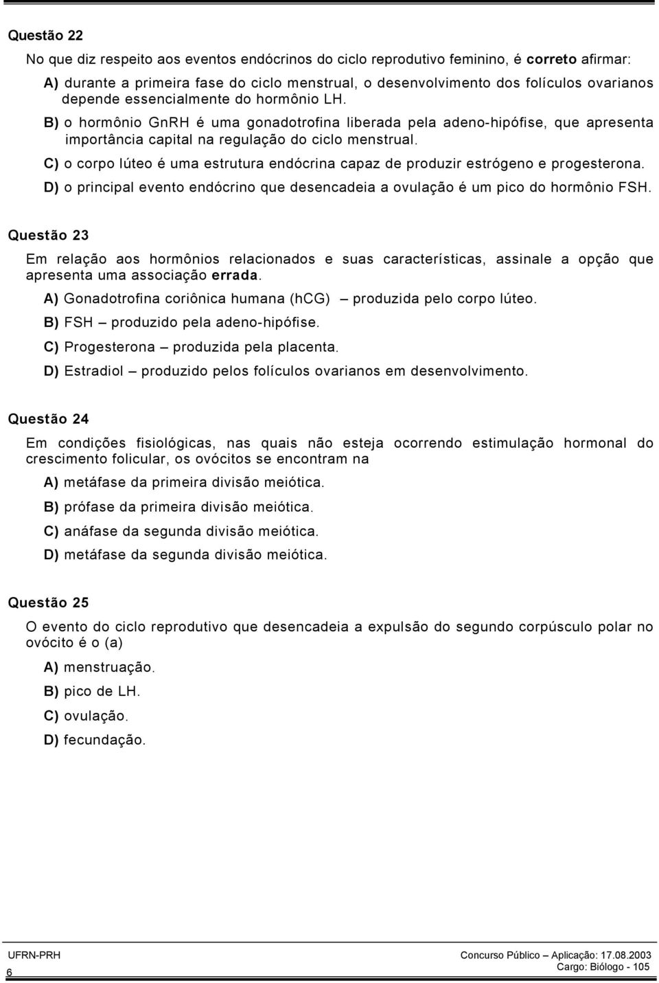 C) o corpo lúteo é uma estrutura endócrina capaz de produzir estrógeno e progesterona. D) o principal evento endócrino que desencadeia a ovulação é um pico do hormônio FSH.