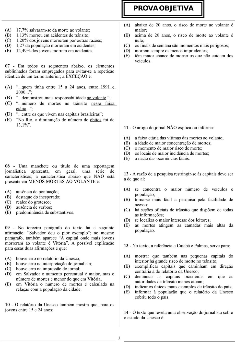 07 - Em todos os segmentos abaixo, os elementos sublinhados foram empregados para evitar-se a repetição idêntica de um termo anterior; a EXCEÇÃO é: abaixo de 20 anos, o risco de morte ao volante é