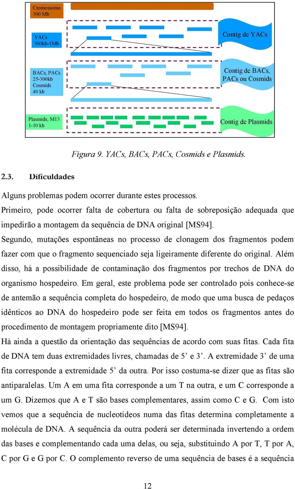 Primeiro, pode ocorrer falta de cobertura ou falta de sobreposição adequada que impedirão a montagem da sequência de DNA original [MS94].