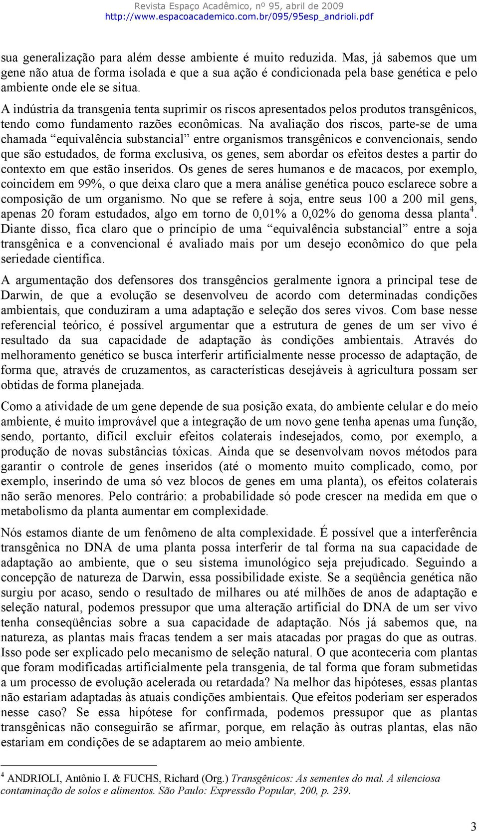 Na avaliação dos riscos, parte-se de uma chamada equivalência substancial entre organismos transgênicos e convencionais, sendo que são estudados, de forma exclusiva, os genes, sem abordar os efeitos