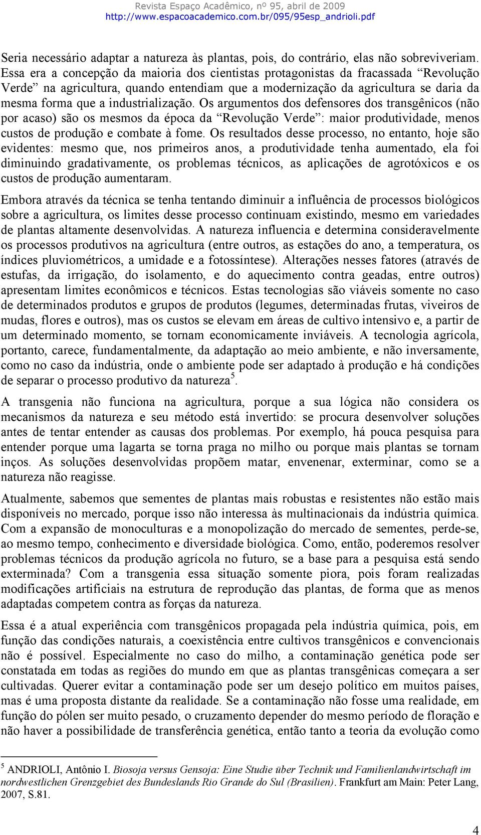 industrialização. Os argumentos dos defensores dos transgênicos (não por acaso) são os mesmos da época da Revolução Verde : maior produtividade, menos custos de produção e combate à fome.