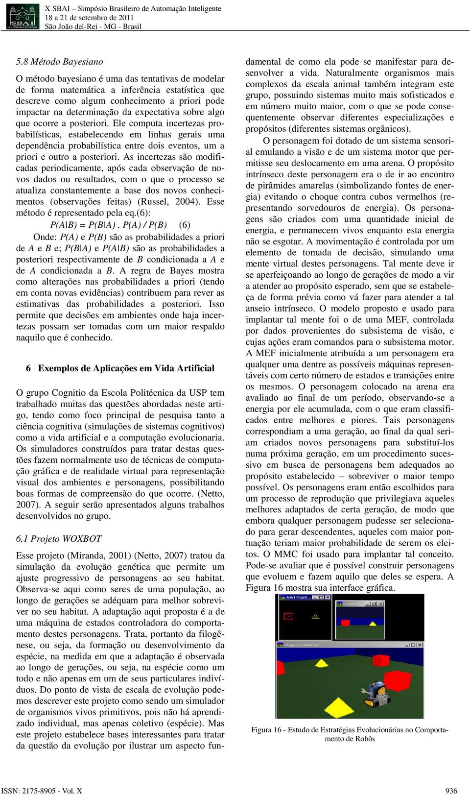 Ele computa incertezas probabilísticas, estabelecendo em linhas gerais uma dependência probabilística entre dois eventos, um a priori e outro a posteriori.