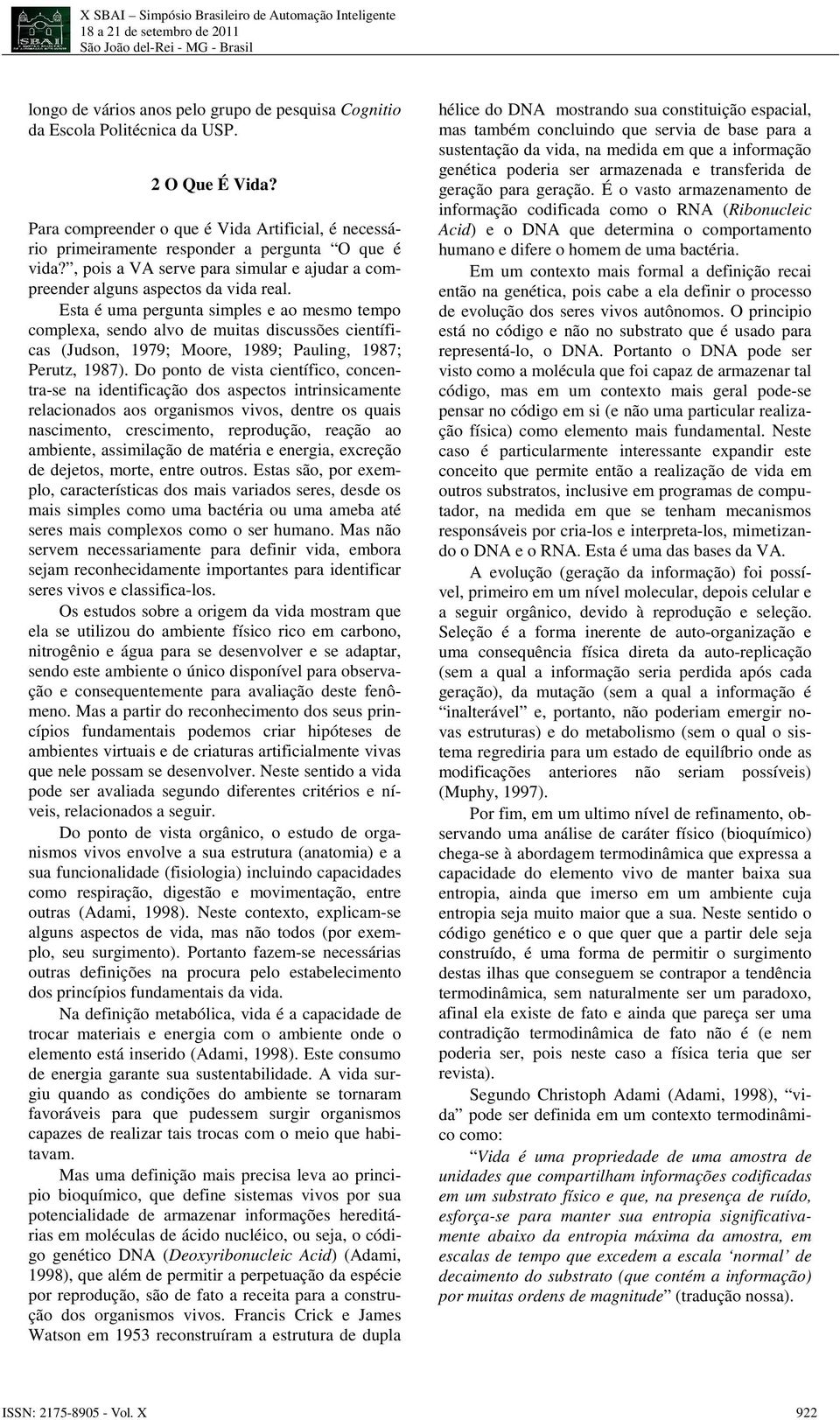 Esta é uma pergunta simples e ao mesmo tempo complexa, sendo alvo de muitas discussões científicas (Judson, 1979; Moore, 1989; Pauling, 1987; Perutz, 1987).