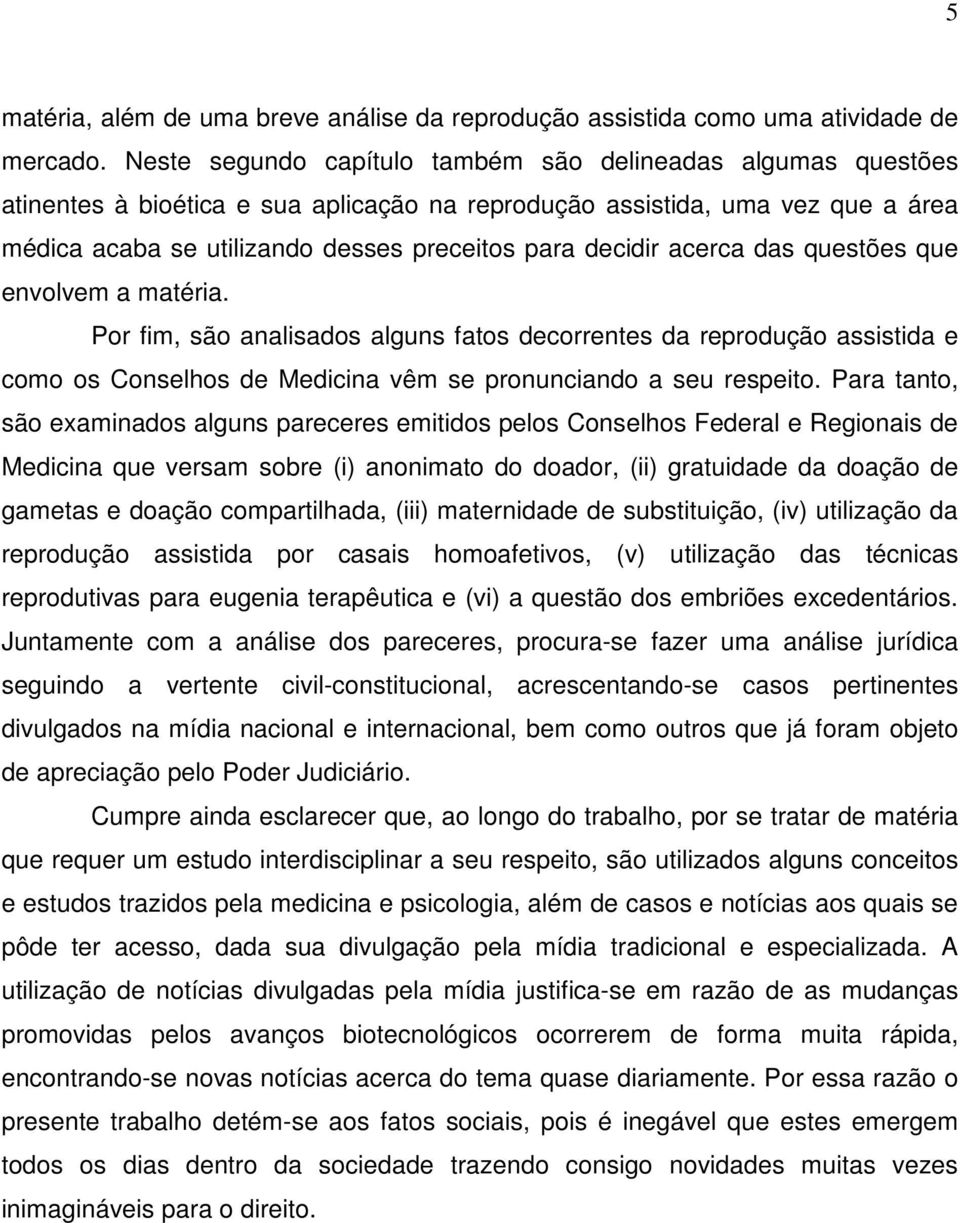 acerca das questões que envolvem a matéria. Por fim, são analisados alguns fatos decorrentes da reprodução assistida e como os Conselhos de Medicina vêm se pronunciando a seu respeito.