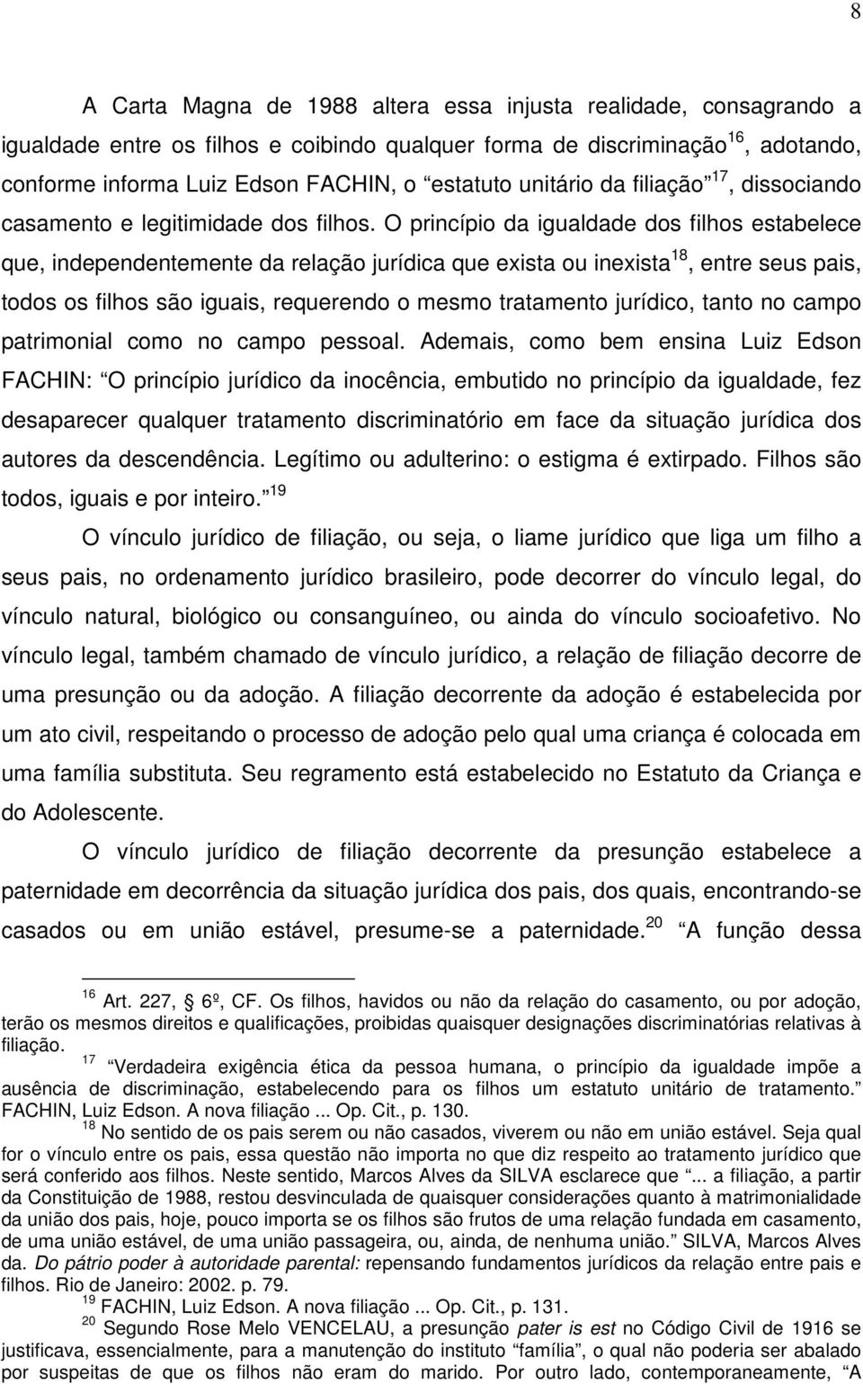 O princípio da igualdade dos filhos estabelece que, independentemente da relação jurídica que exista ou inexista 18, entre seus pais, todos os filhos são iguais, requerendo o mesmo tratamento