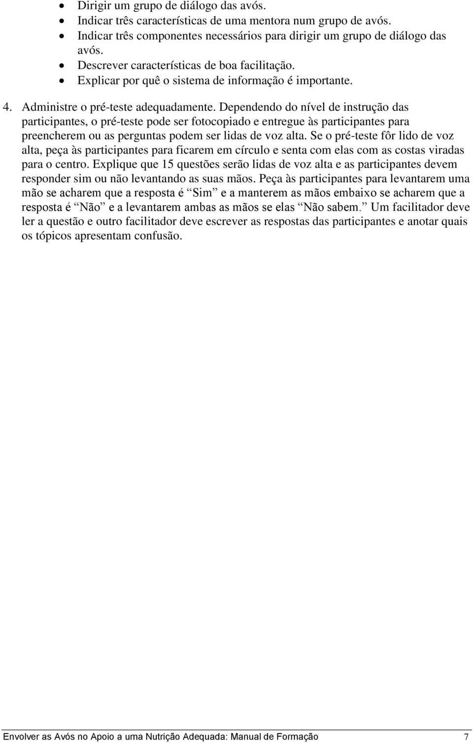 Dependendo do nível de instrução das participantes, o pré-teste pode ser fotocopiado e entregue às participantes para preencherem ou as perguntas podem ser lidas de voz alta.