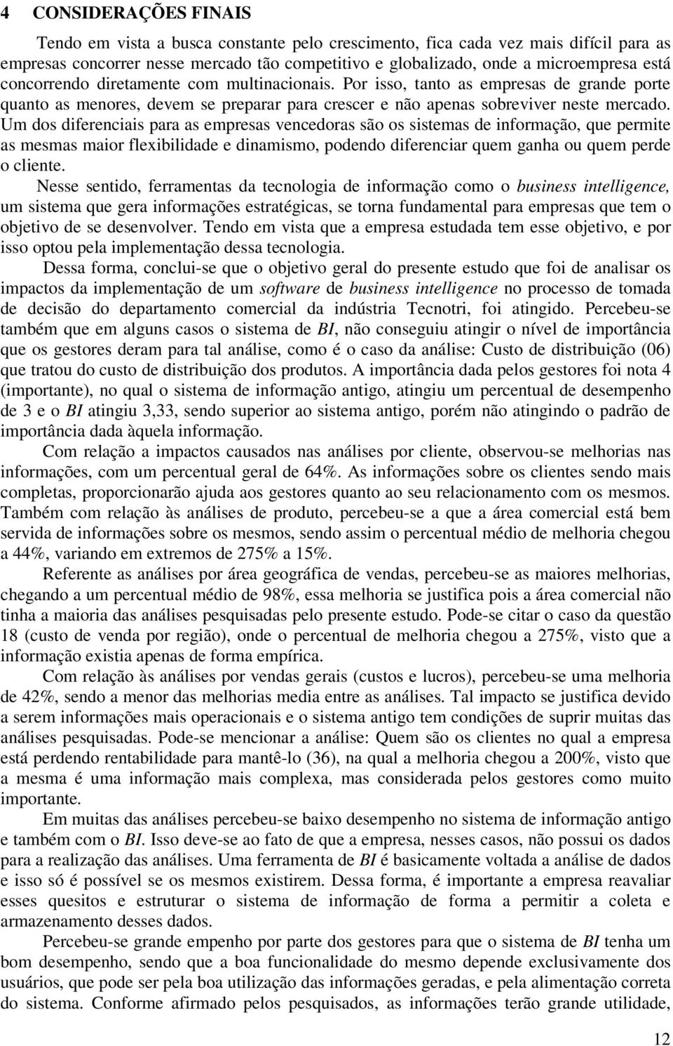 Um dos diferenciais para as empresas vencedoras são os sistemas de informação, que permite as mesmas maior flexibilidade e dinamismo, podendo diferenciar quem ganha ou quem perde o cliente.