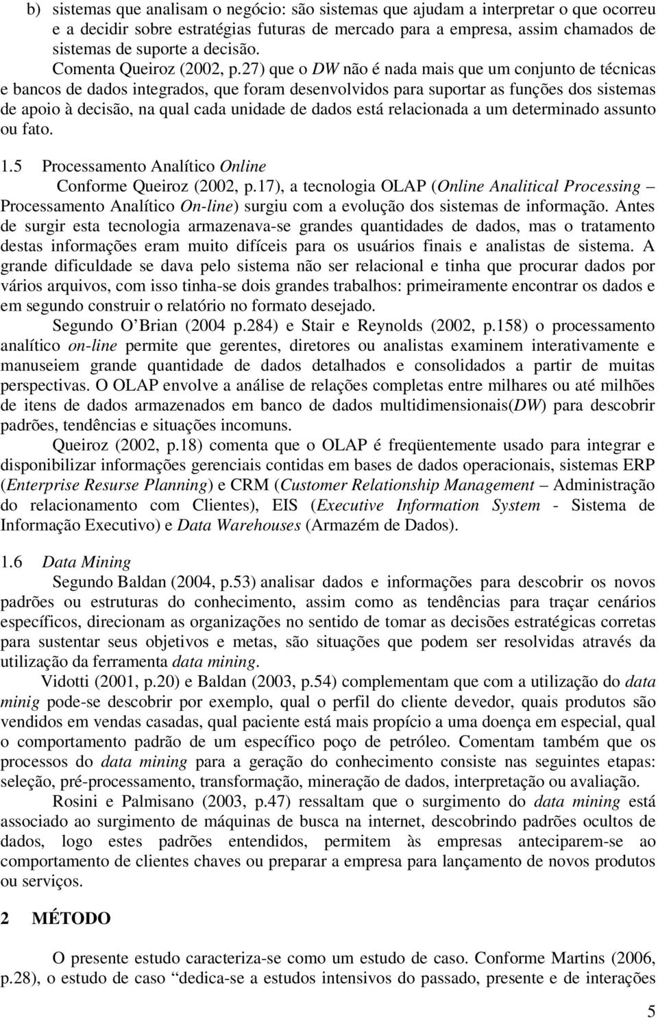 27) que o DW não é nada mais que um conjunto de técnicas e bancos de dados integrados, que foram desenvolvidos para suportar as funções dos sistemas de apoio à decisão, na qual cada unidade de dados