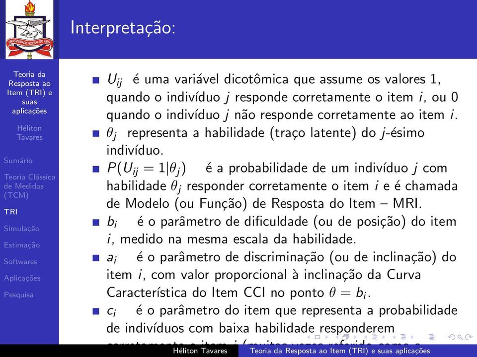 P(U ij = 1 θ j ) é a probabilidade de um indivíduo j com habilidade θ j responder corretamente o item i e é chamada de Modelo (ou Função) de Resposta do Item MRI.