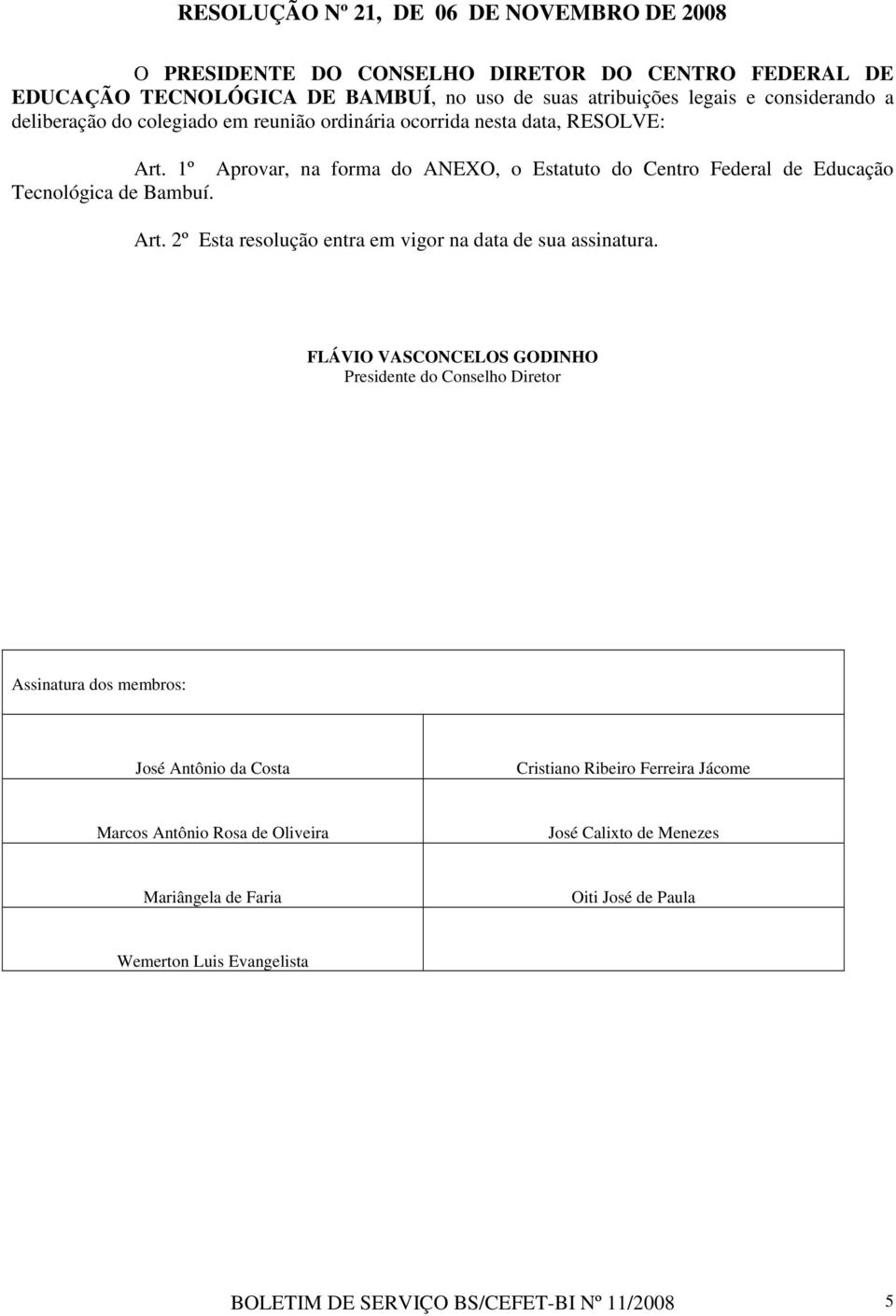 FLÁVIO VASCONCELOS GODINHO Presidente do Conselho Diretor Assinatura dos membros: José Antônio da Costa Cristiano Ribeiro Ferreira Jácome Marcos Antônio Rosa de Oliveira José