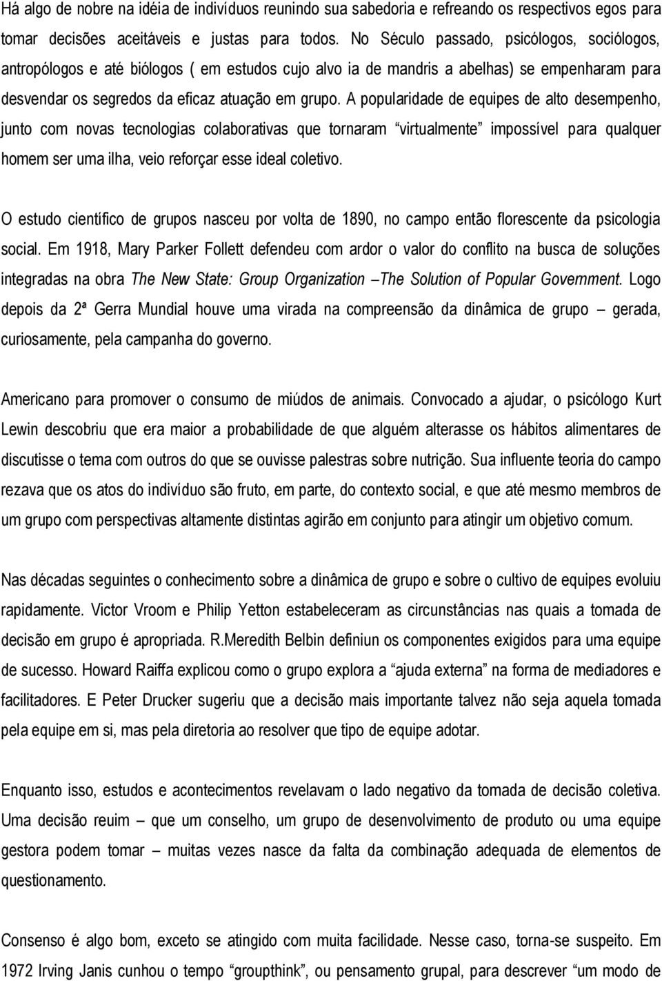 A popularidade de equipes de alto desempenho, junto com novas tecnologias colaborativas que tornaram virtualmente impossível para qualquer homem ser uma ilha, veio reforçar esse ideal coletivo.