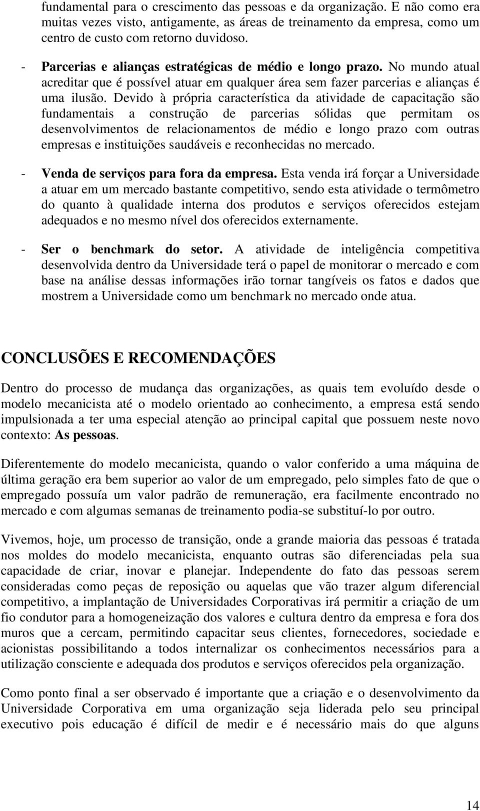 Devido à própria característica da atividade de capacitação são fundamentais a construção de parcerias sólidas que permitam os desenvolvimentos de relacionamentos de médio e longo prazo com outras