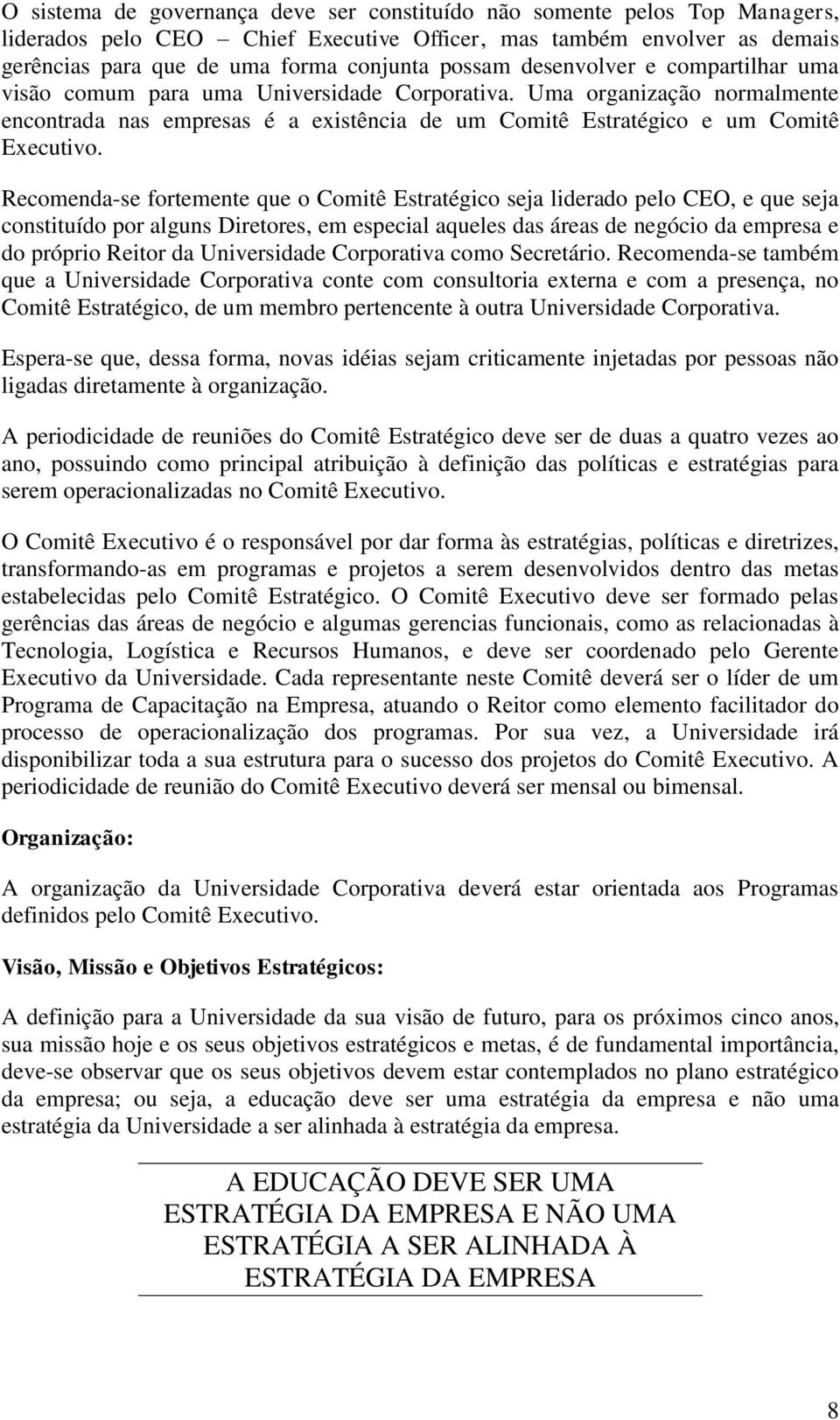 Recomenda-se fortemente que o Comitê Estratégico seja liderado pelo CEO, e que seja constituído por alguns Diretores, em especial aqueles das áreas de negócio da empresa e do próprio Reitor da